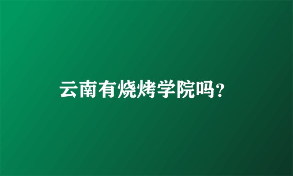 云南有烧烤学院吗？