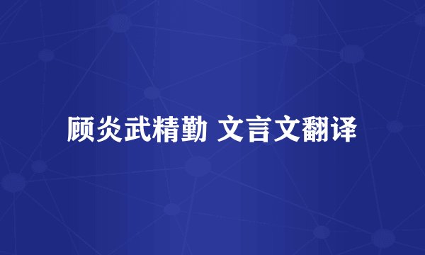 顾炎武精勤 文言文翻译