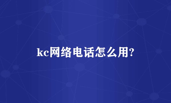 kc网络电话怎么用?