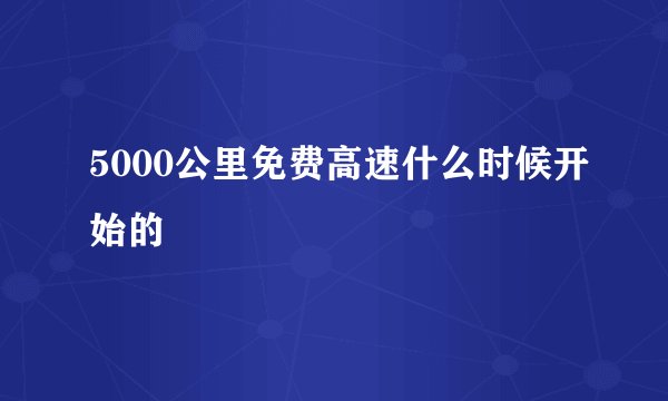 5000公里免费高速什么时候开始的