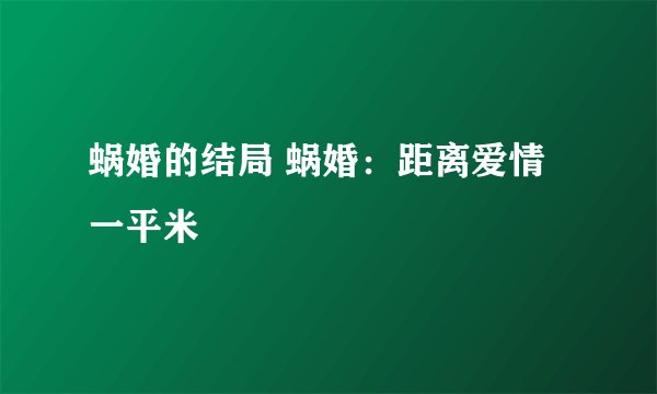蜗婚的结局 蜗婚：距离爱情一平米