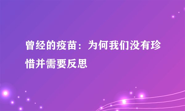 曾经的疫苗：为何我们没有珍惜并需要反思