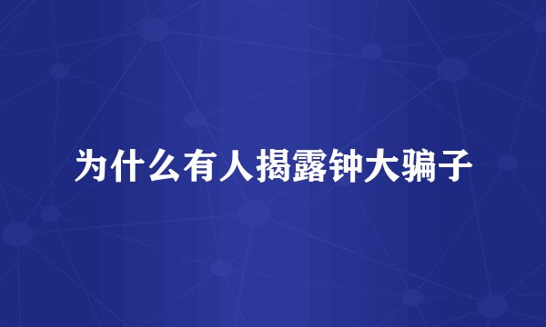 为什么有人揭露钟大骗子