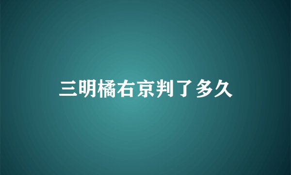 三明橘右京判了多久
