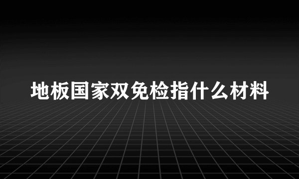 地板国家双免检指什么材料