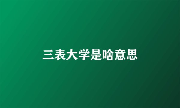 三表大学是啥意思