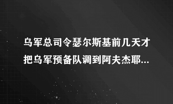 乌军总司令瑟尔斯基前几天才把乌军预备队调到阿夫杰耶夫卡，准备和俄罗斯部队对抗到底，……。