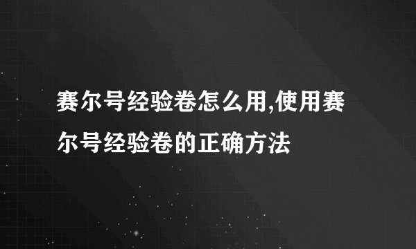 赛尔号经验卷怎么用,使用赛尔号经验卷的正确方法