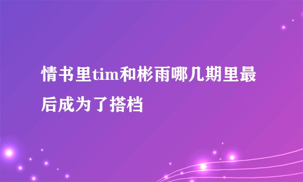 情书里tim和彬雨哪几期里最后成为了搭档