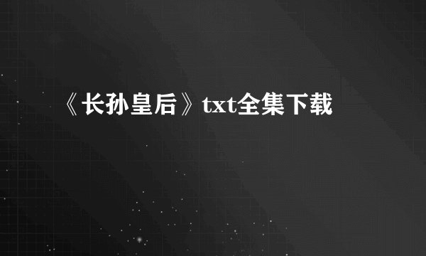 《长孙皇后》txt全集下载