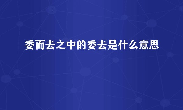 委而去之中的委去是什么意思