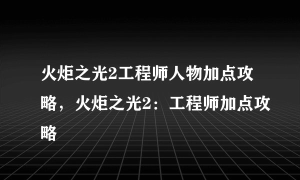 火炬之光2工程师人物加点攻略，火炬之光2：工程师加点攻略