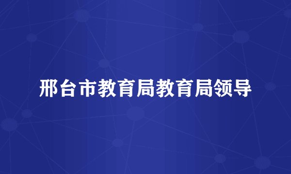 邢台市教育局教育局领导