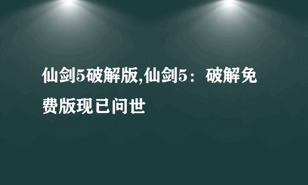 仙剑5破解版,仙剑5：破解免费版现已问世