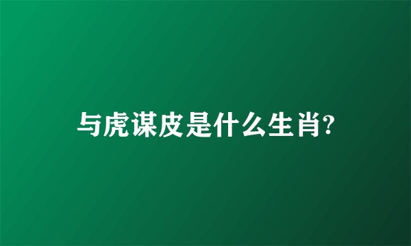 与虎谋皮是什么生肖?