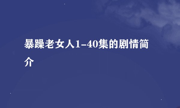 暴躁老女人1-40集的剧情简介