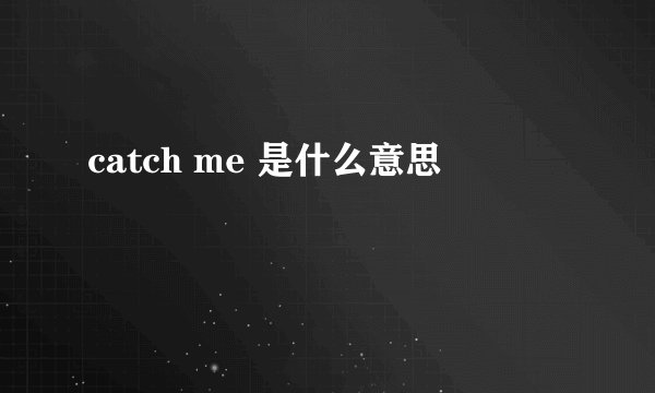 catch me 是什么意思
