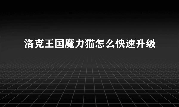 洛克王国魔力猫怎么快速升级