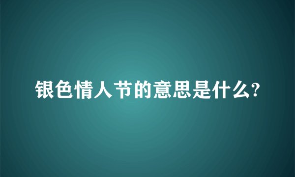 银色情人节的意思是什么?