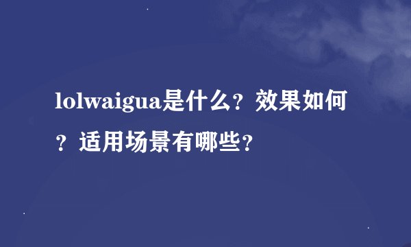 lolwaigua是什么？效果如何？适用场景有哪些？
