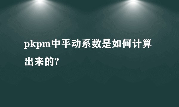 pkpm中平动系数是如何计算出来的?