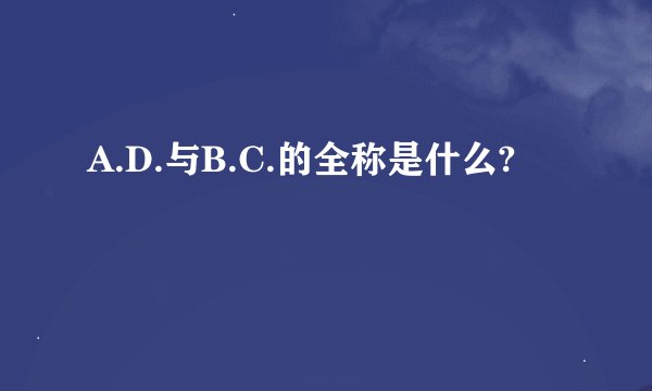 A.D.与B.C.的全称是什么?