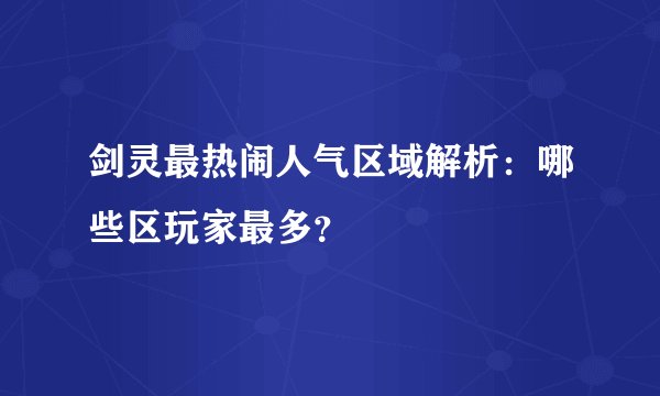 剑灵最热闹人气区域解析：哪些区玩家最多？