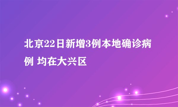 北京22日新增3例本地确诊病例 均在大兴区