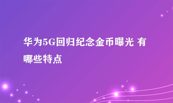 华为5G回归纪念金币曝光 有哪些特点