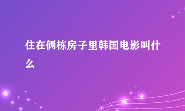 住在俩栋房子里韩国电影叫什么