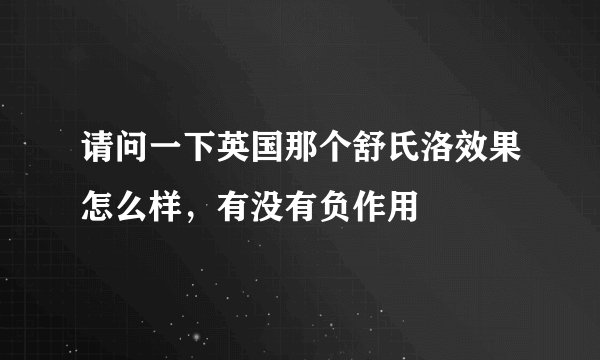 请问一下英国那个舒氏洛效果怎么样，有没有负作用