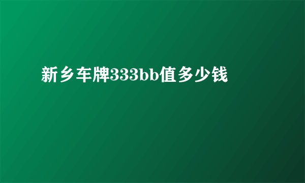 新乡车牌333bb值多少钱