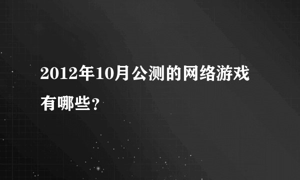 2012年10月公测的网络游戏有哪些？