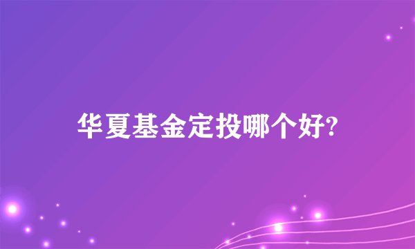 华夏基金定投哪个好?