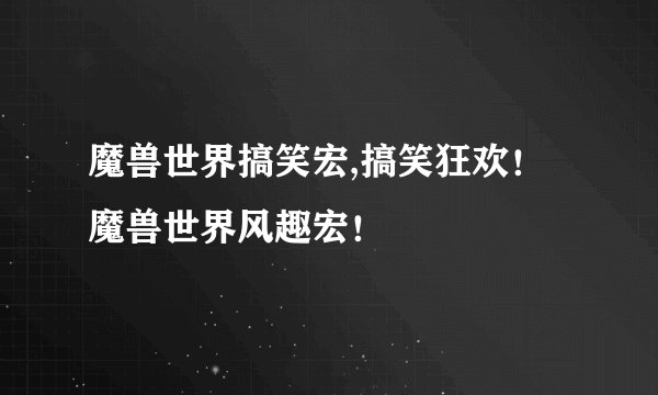 魔兽世界搞笑宏,搞笑狂欢！魔兽世界风趣宏！