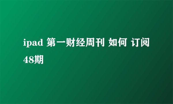 ipad 第一财经周刊 如何 订阅48期