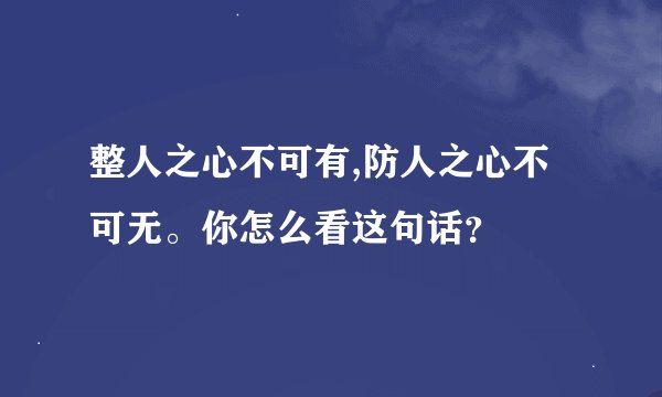 整人之心不可有,防人之心不可无。你怎么看这句话？