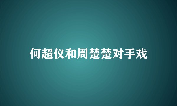 何超仪和周楚楚对手戏