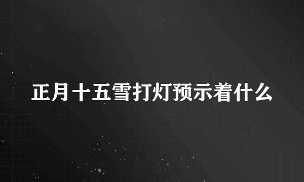 正月十五雪打灯预示着什么