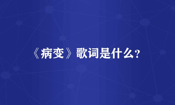 《病变》歌词是什么？