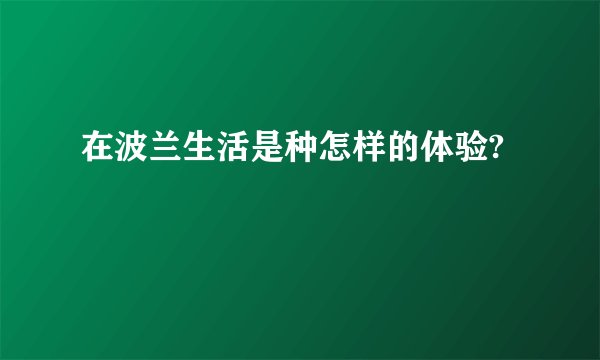 在波兰生活是种怎样的体验?