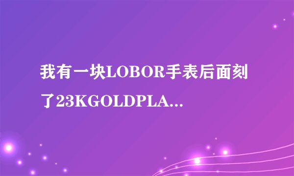 我有一块LOBOR手表后面刻了23KGOLDPLATEDGUARTE3083M价值大概多少钱