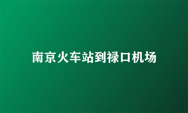 南京火车站到禄口机场