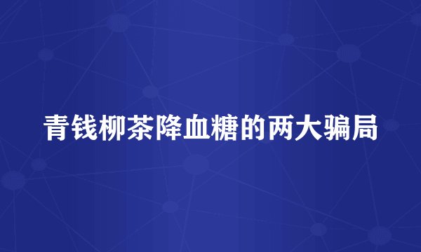 青钱柳茶降血糖的两大骗局