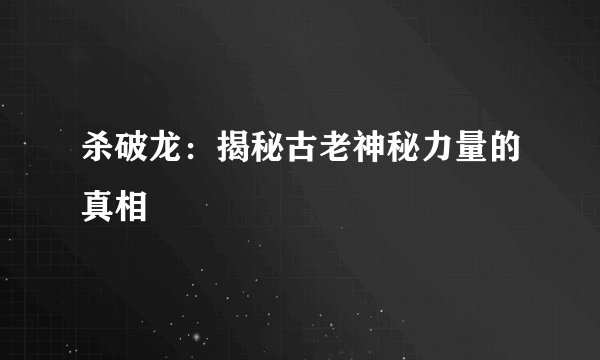 杀破龙：揭秘古老神秘力量的真相