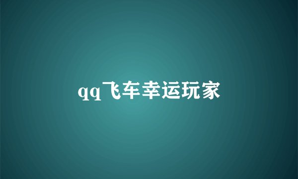 qq飞车幸运玩家