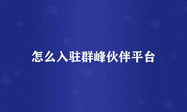怎么入驻群峰伙伴平台