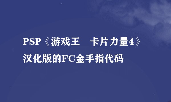 PSP《游戏王 卡片力量4》汉化版的FC金手指代码