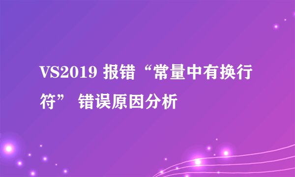 VS2019 报错“常量中有换行符” 错误原因分析
