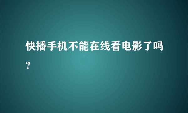 快播手机不能在线看电影了吗？